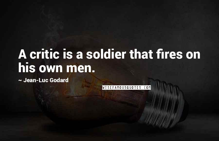 Jean-Luc Godard Quotes: A critic is a soldier that fires on his own men.