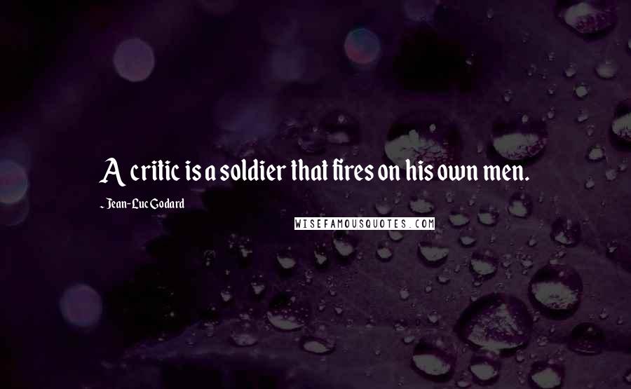 Jean-Luc Godard Quotes: A critic is a soldier that fires on his own men.