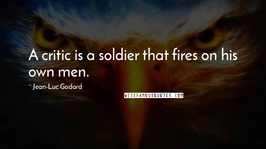 Jean-Luc Godard Quotes: A critic is a soldier that fires on his own men.