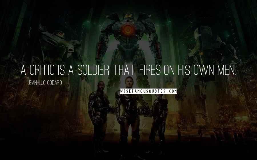 Jean-Luc Godard Quotes: A critic is a soldier that fires on his own men.