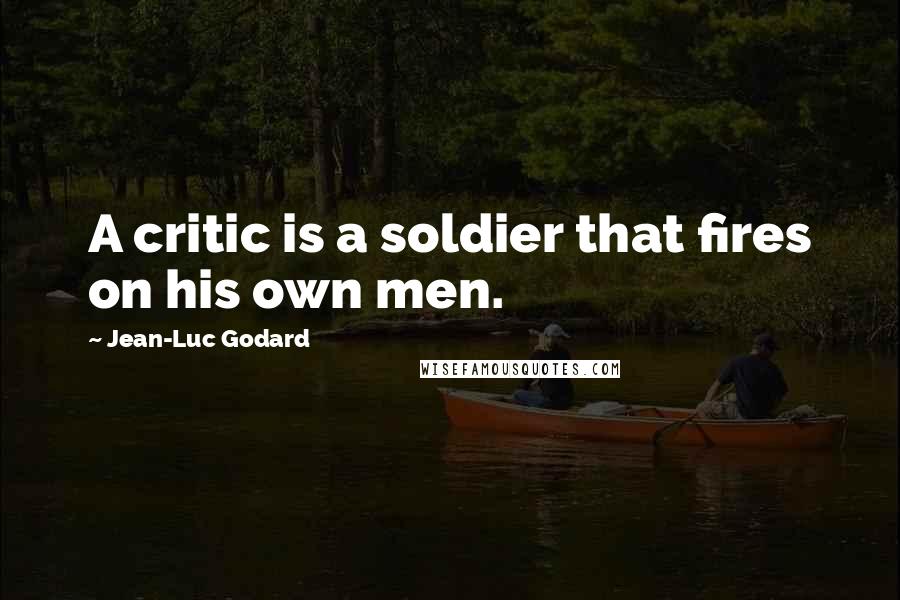Jean-Luc Godard Quotes: A critic is a soldier that fires on his own men.