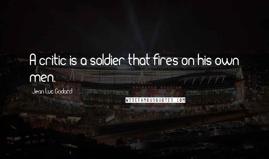Jean-Luc Godard Quotes: A critic is a soldier that fires on his own men.