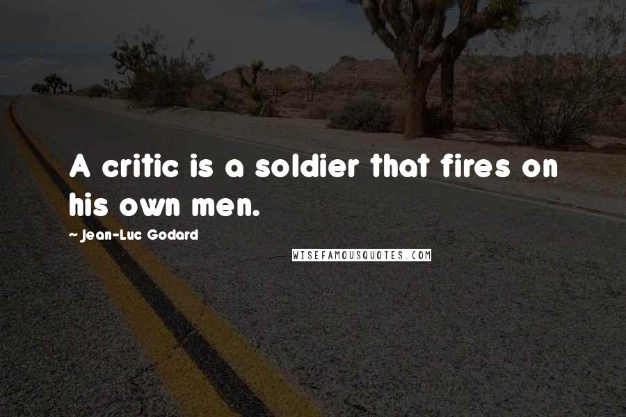 Jean-Luc Godard Quotes: A critic is a soldier that fires on his own men.