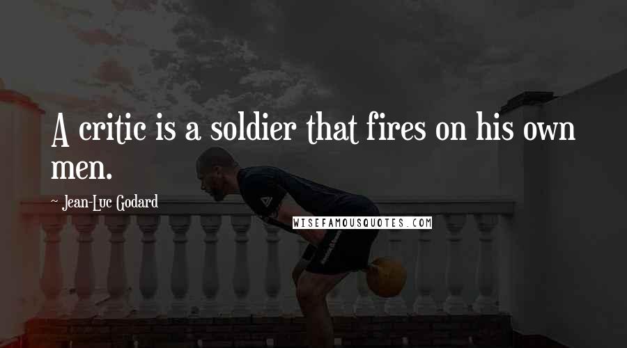 Jean-Luc Godard Quotes: A critic is a soldier that fires on his own men.