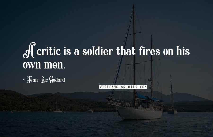 Jean-Luc Godard Quotes: A critic is a soldier that fires on his own men.