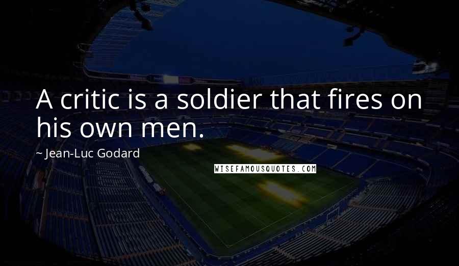 Jean-Luc Godard Quotes: A critic is a soldier that fires on his own men.