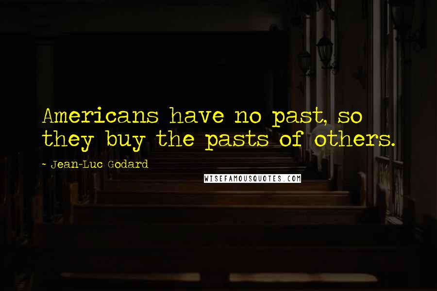 Jean-Luc Godard Quotes: Americans have no past, so they buy the pasts of others.