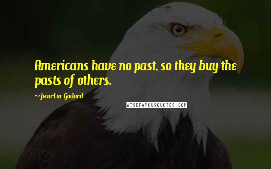 Jean-Luc Godard Quotes: Americans have no past, so they buy the pasts of others.