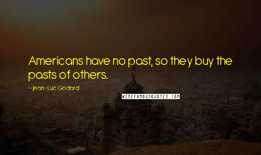 Jean-Luc Godard Quotes: Americans have no past, so they buy the pasts of others.