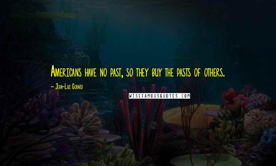 Jean-Luc Godard Quotes: Americans have no past, so they buy the pasts of others.