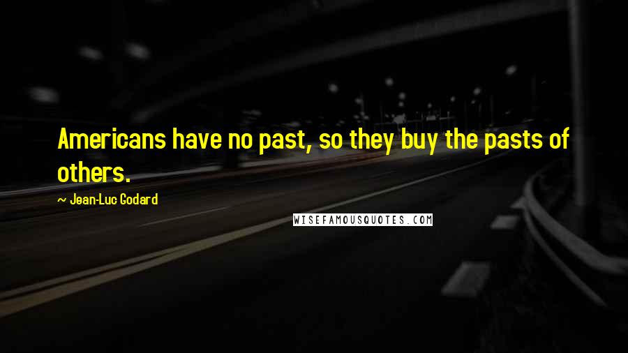 Jean-Luc Godard Quotes: Americans have no past, so they buy the pasts of others.