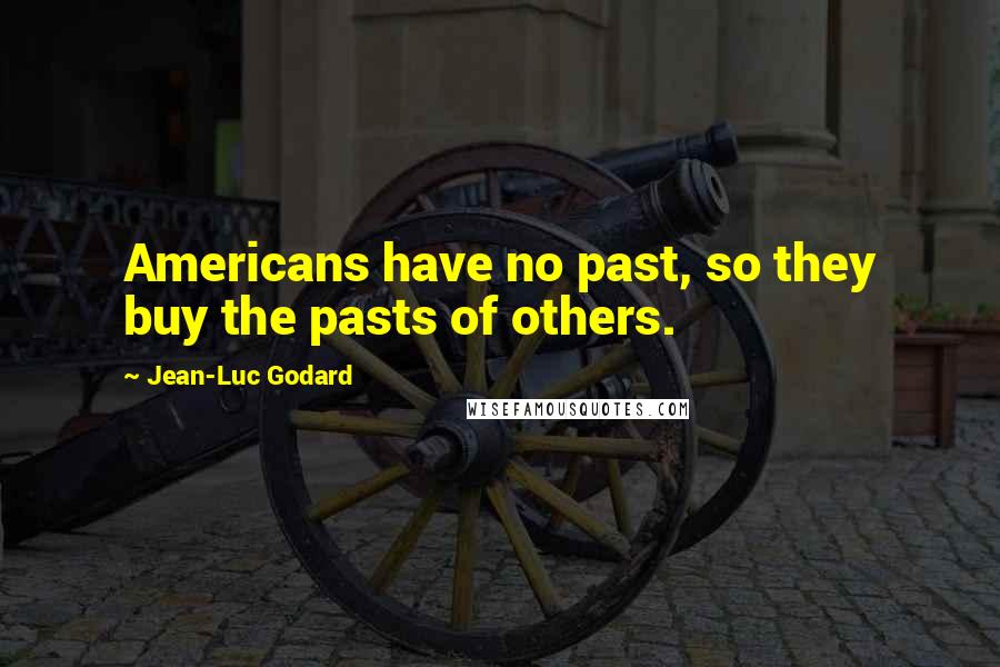 Jean-Luc Godard Quotes: Americans have no past, so they buy the pasts of others.