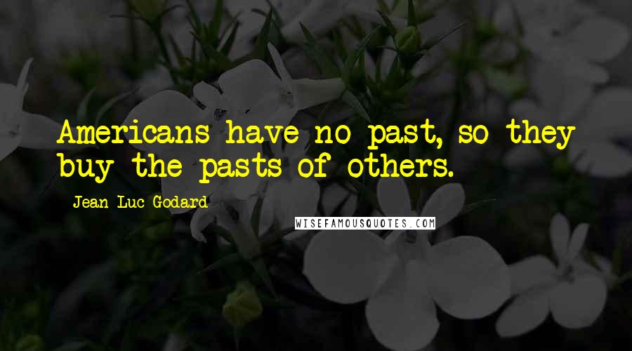 Jean-Luc Godard Quotes: Americans have no past, so they buy the pasts of others.