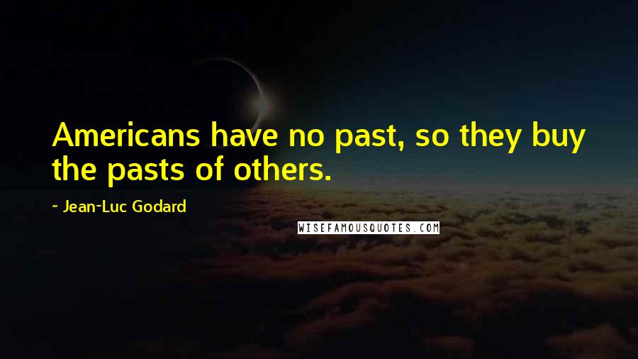 Jean-Luc Godard Quotes: Americans have no past, so they buy the pasts of others.