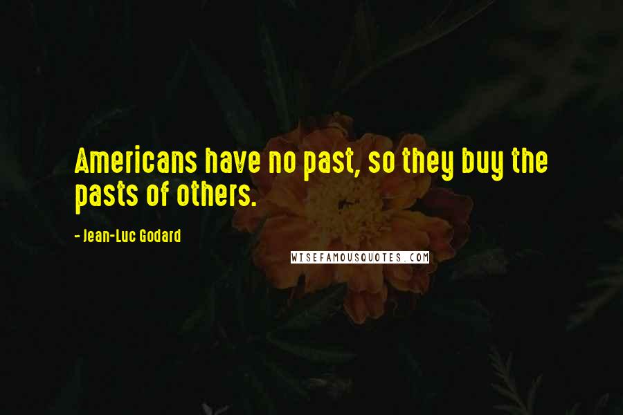 Jean-Luc Godard Quotes: Americans have no past, so they buy the pasts of others.