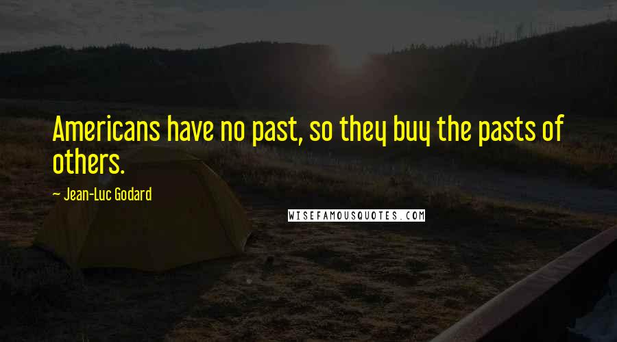 Jean-Luc Godard Quotes: Americans have no past, so they buy the pasts of others.