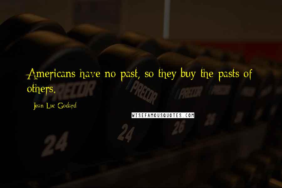 Jean-Luc Godard Quotes: Americans have no past, so they buy the pasts of others.