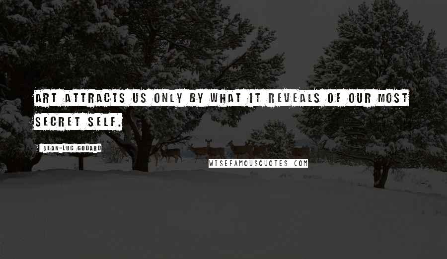 Jean-Luc Godard Quotes: Art attracts us only by what it reveals of our most secret self.