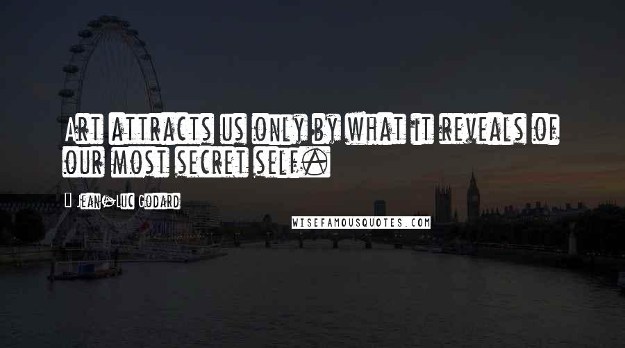 Jean-Luc Godard Quotes: Art attracts us only by what it reveals of our most secret self.