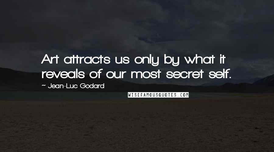 Jean-Luc Godard Quotes: Art attracts us only by what it reveals of our most secret self.