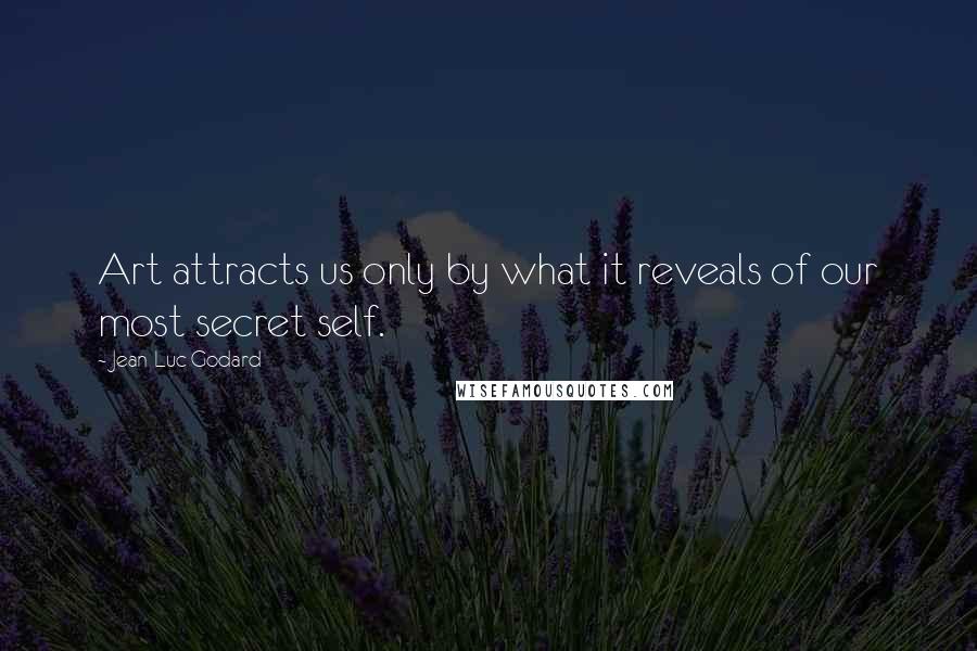 Jean-Luc Godard Quotes: Art attracts us only by what it reveals of our most secret self.