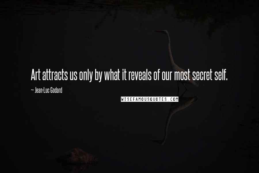 Jean-Luc Godard Quotes: Art attracts us only by what it reveals of our most secret self.