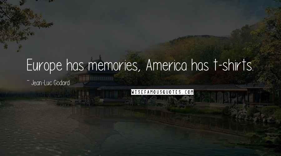 Jean-Luc Godard Quotes: Europe has memories, America has t-shirts.