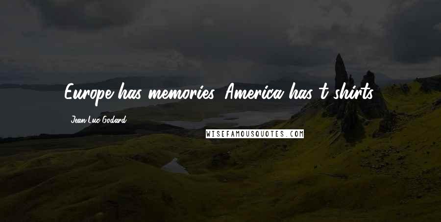 Jean-Luc Godard Quotes: Europe has memories, America has t-shirts.