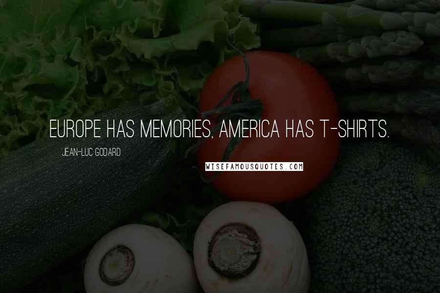 Jean-Luc Godard Quotes: Europe has memories, America has t-shirts.
