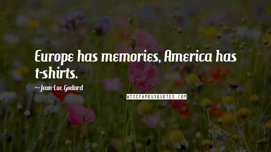 Jean-Luc Godard Quotes: Europe has memories, America has t-shirts.