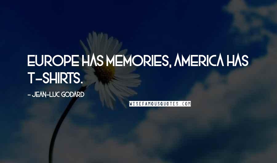 Jean-Luc Godard Quotes: Europe has memories, America has t-shirts.