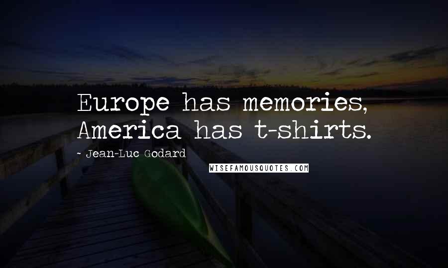 Jean-Luc Godard Quotes: Europe has memories, America has t-shirts.