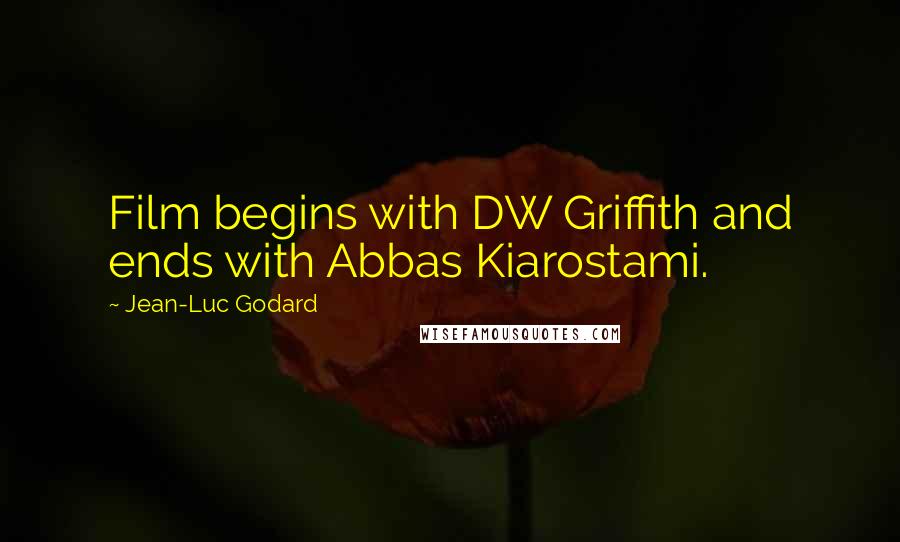 Jean-Luc Godard Quotes: Film begins with DW Griffith and ends with Abbas Kiarostami.