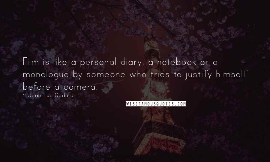 Jean-Luc Godard Quotes: Film is like a personal diary, a notebook or a monologue by someone who tries to justify himself before a camera.