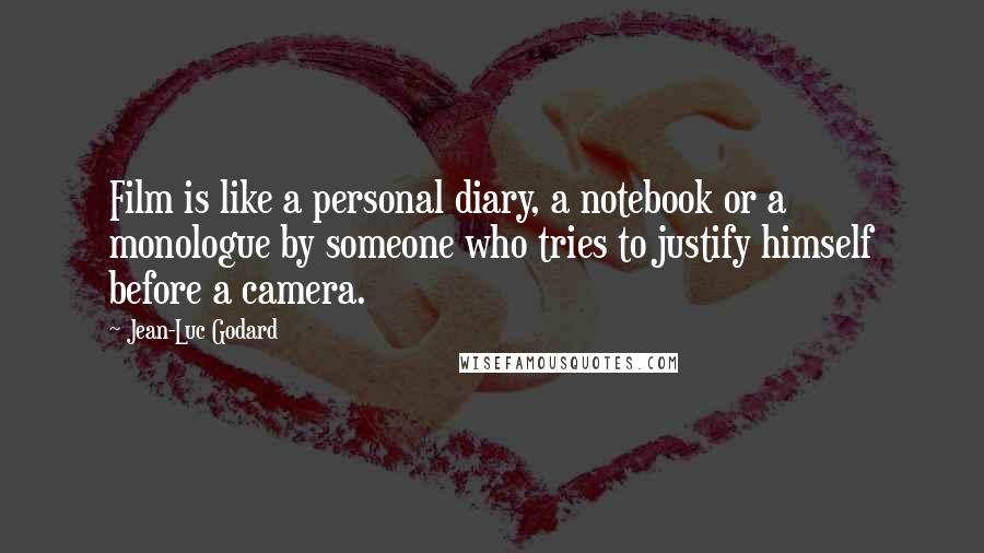 Jean-Luc Godard Quotes: Film is like a personal diary, a notebook or a monologue by someone who tries to justify himself before a camera.