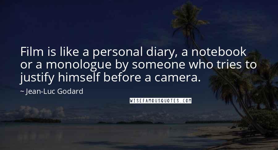 Jean-Luc Godard Quotes: Film is like a personal diary, a notebook or a monologue by someone who tries to justify himself before a camera.
