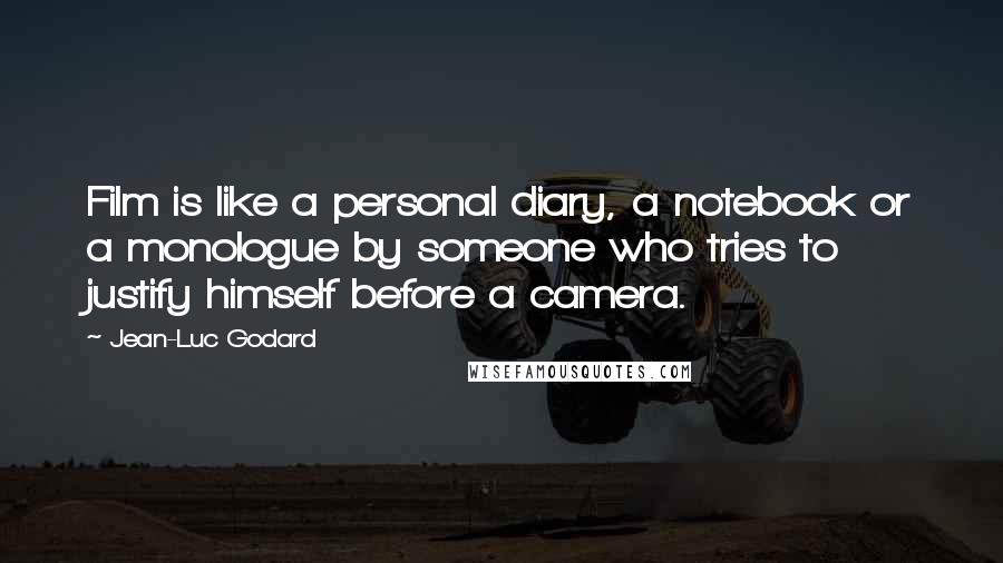 Jean-Luc Godard Quotes: Film is like a personal diary, a notebook or a monologue by someone who tries to justify himself before a camera.