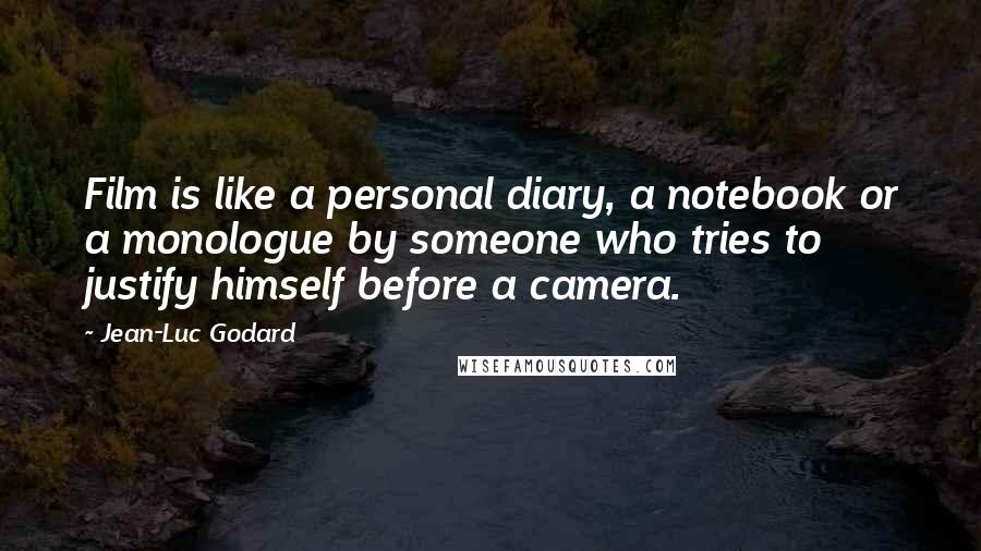 Jean-Luc Godard Quotes: Film is like a personal diary, a notebook or a monologue by someone who tries to justify himself before a camera.