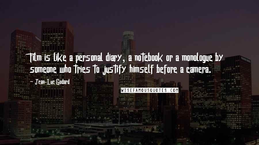 Jean-Luc Godard Quotes: Film is like a personal diary, a notebook or a monologue by someone who tries to justify himself before a camera.