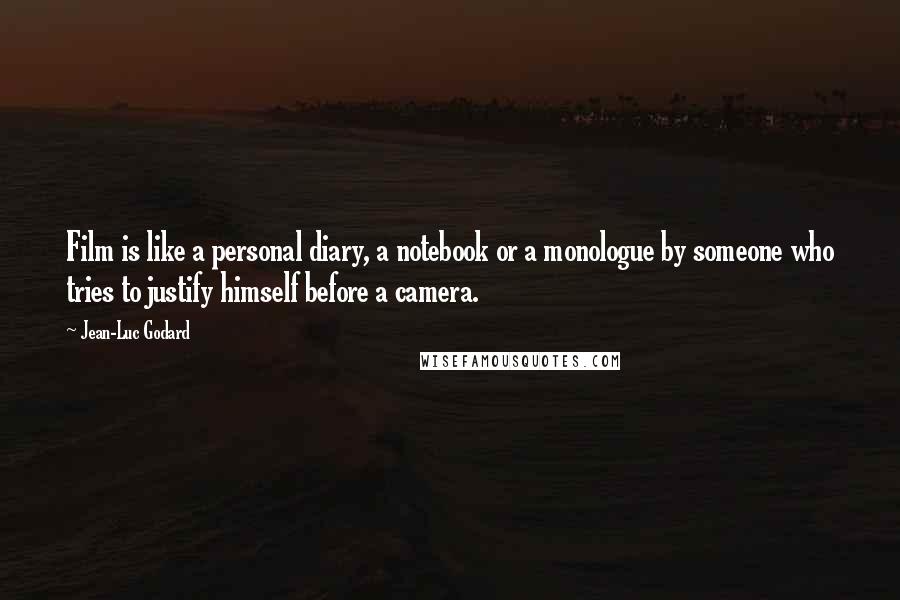 Jean-Luc Godard Quotes: Film is like a personal diary, a notebook or a monologue by someone who tries to justify himself before a camera.