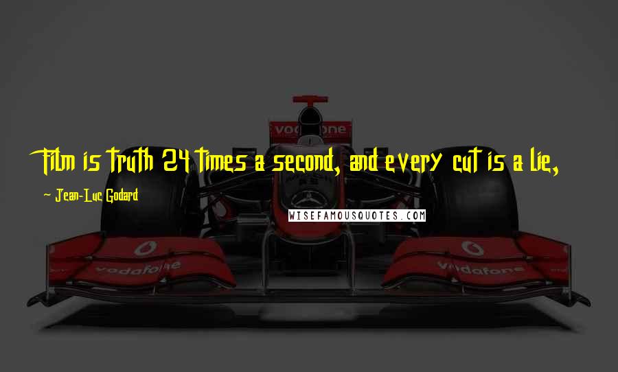 Jean-Luc Godard Quotes: Film is truth 24 times a second, and every cut is a lie,