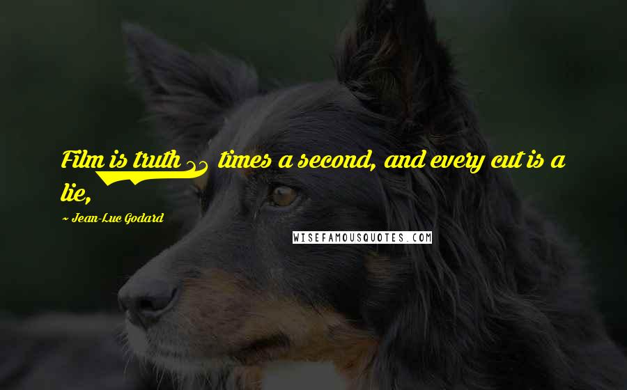 Jean-Luc Godard Quotes: Film is truth 24 times a second, and every cut is a lie,