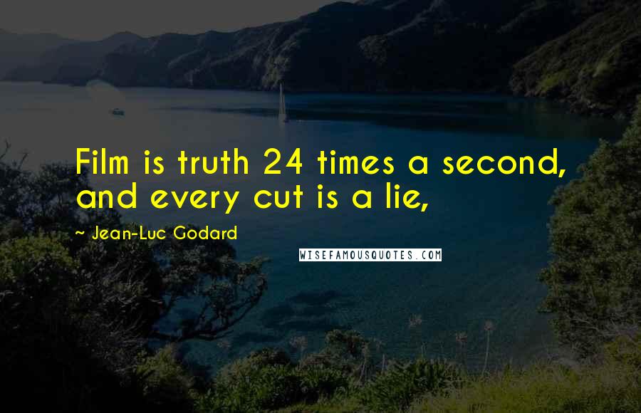 Jean-Luc Godard Quotes: Film is truth 24 times a second, and every cut is a lie,