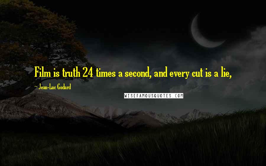 Jean-Luc Godard Quotes: Film is truth 24 times a second, and every cut is a lie,