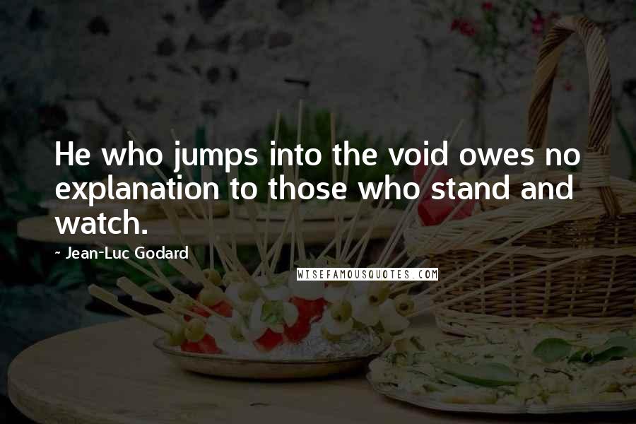 Jean-Luc Godard Quotes: He who jumps into the void owes no explanation to those who stand and watch.