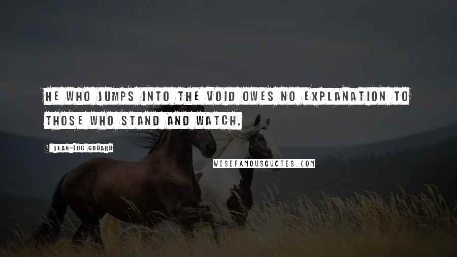 Jean-Luc Godard Quotes: He who jumps into the void owes no explanation to those who stand and watch.