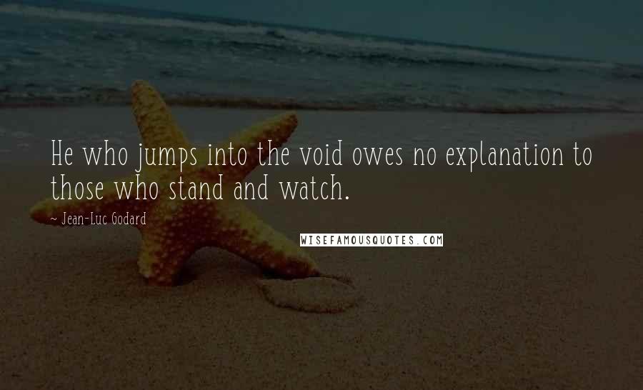 Jean-Luc Godard Quotes: He who jumps into the void owes no explanation to those who stand and watch.