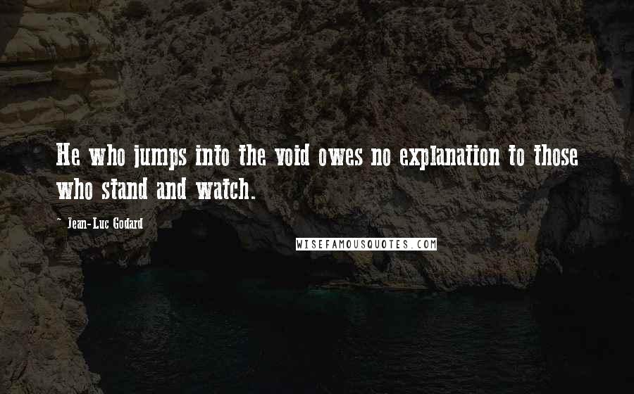 Jean-Luc Godard Quotes: He who jumps into the void owes no explanation to those who stand and watch.