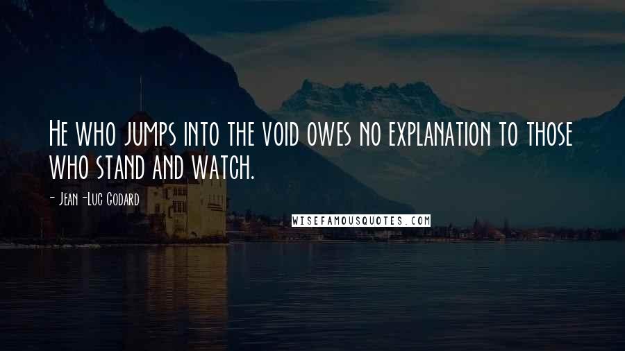 Jean-Luc Godard Quotes: He who jumps into the void owes no explanation to those who stand and watch.