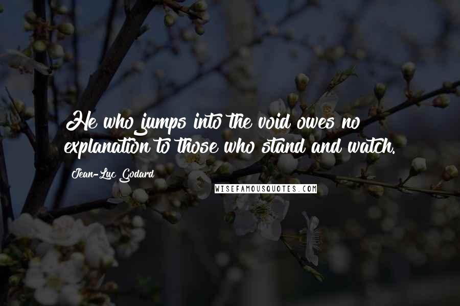 Jean-Luc Godard Quotes: He who jumps into the void owes no explanation to those who stand and watch.